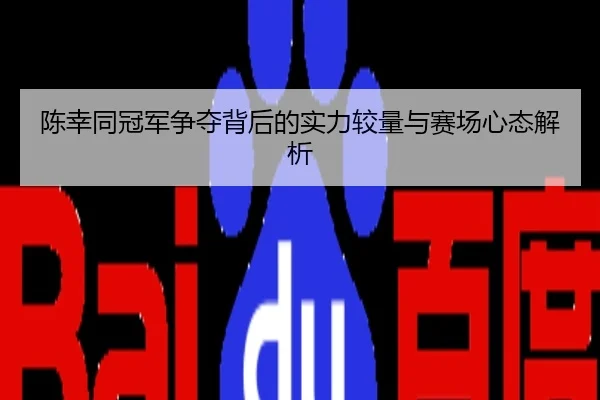 陈幸同冠军争夺背后的实力较量与赛场心态解析
