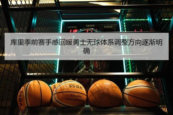 库里季前赛手感回暖勇士无球体系调整方向逐渐明确