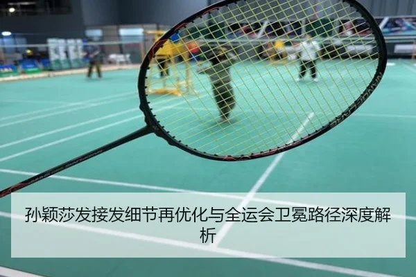 孙颖莎发接发细节再优化与全运会卫冕路径深度解析