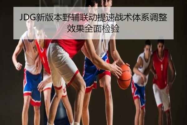 JDG新版本野辅联动提速战术体系调整效果全面检验